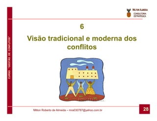 6
                              Visão tradicional e moderna dos
CURSO “GESTÃO DE CONFLITOS”




                                          conflitos




                               Milton Roberto de Almeida – mra030787@yahoo.com.br   28
 