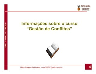 Informações sobre o curso
CURSO “GESTÃO DE CONFLITOS”




                                  “Gestão de Conflitos”




                              Milton Roberto de Almeida – mra030787@yahoo.com.br   5
 