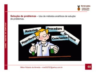 Solução de problemas – Uso de métodos analíticos de solução
                              de problemas.
CURSO “GESTÃO DE CONFLITOS”




                                       Milton Roberto de Almeida – mra030787@yahoo.com.br   60
 