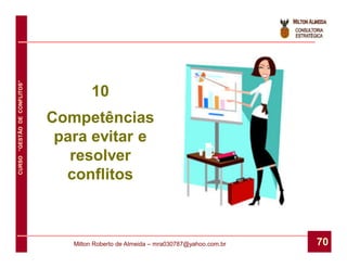 CURSO “GESTÃO DE CONFLITOS”




                                      10
                              Competências
                               para evitar e
                                 resolver
                                conflitos



                                 Milton Roberto de Almeida – mra030787@yahoo.com.br   70
 