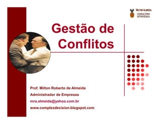 Gestão de
            Conflitos


Prof. Milton Roberto de Almeida
Administrador de Empresas
mra.almeida@yahoo.com.br
www.complexdecision.blogspot.com
 