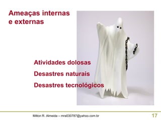 Ameaças internas e externas Atividades dolosas Desastres naturais Desastres tecnológicos 