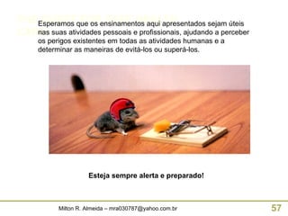 THE QUEST FOR SAFE HEALTH CARE Esperamos que os ensinamentos aqui apresentados sejam úteis nas suas atividades pessoais e profissionais, ajudando a perceber os perigos existentes em todas as atividades humanas e a determinar as maneiras de evitá-los ou superá-los. Esteja sempre alerta e preparado! 