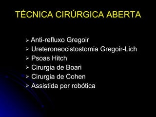    Anti-refluxo Gregoir Ureteroneocistostomia Gregoir-Lich Psoas Hitch Cirurgia de Boari Cirurgia de Cohen Assistida por robótica TÉCNICA CIRÚRGICA ABERTA 