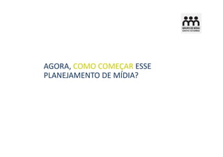 AGORA, COMO COMEÇAR ESSE
PLANEJAMENTO DE MÍDIA?
 