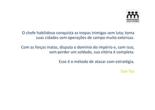 O chefe habilidoso conquista as tropas inimigas sem luta; toma
       suas cidades sem operações de campo muito extensas.

Com as forças inatas, disputa o domínio do império e, com isso,
                sem perder um soldado, sua vitória é completa.

                    Esse é o método de atacar com estratégia.

                                                       Sun Tzu
 