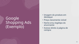 Google
Shopping Ads
(Exemplo)
• Imagem do produto em
destaque
• Preço claramente visível
• Nome e/ou logótipo do
anunciante
• Acesso direto à página de
compra
11
 