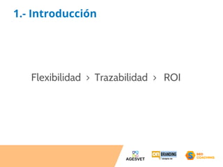 1.- Introducción 
Flexibilidad > Trazabilidad > ROI 
 