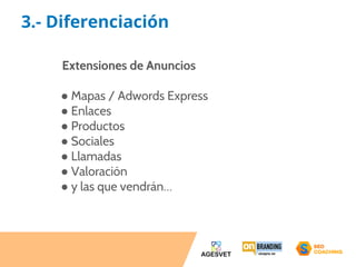 3.- Diferenciación 
Extensiones de Anuncios 
● Mapas / Adwords Express 
● Enlaces 
● Productos 
● Sociales 
● Llamadas 
● Valoración 
● y las que vendrán… 
 