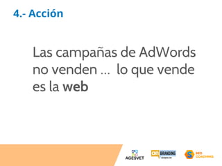 4.- Acción 
Las campañas de AdWords 
no venden … lo que vende 
es la web 
 