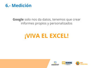 6.- Medición 
Google solo nos da datos, tenemos que crear 
informes propios y personalizados 
¡VIVA EL EXCEL! 
 