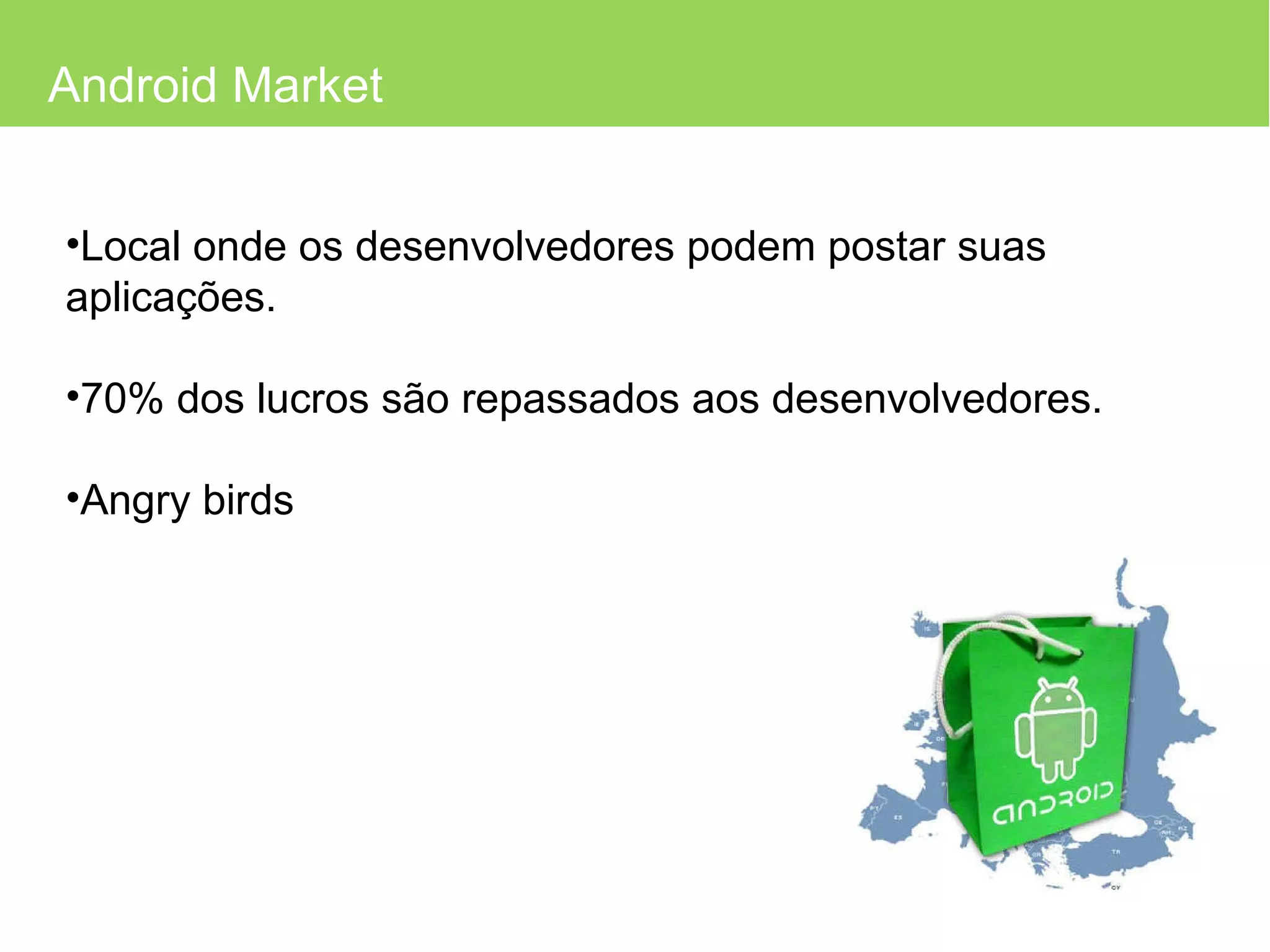 Android Market Local onde os desenvolvedores podem postar suas aplicações. 70% dos lucros são repassados aos desenvolvedores. Angry birds 