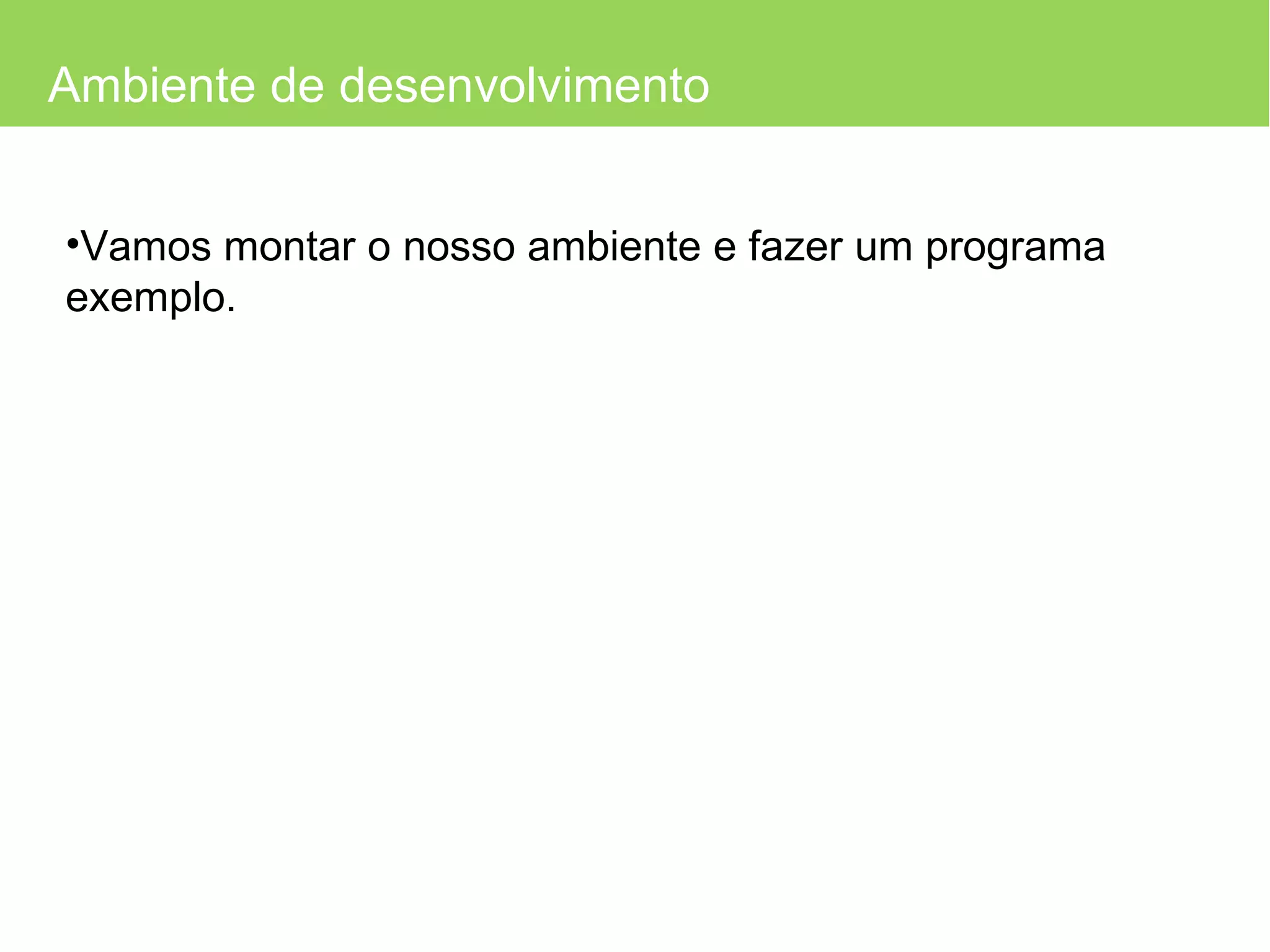 Ambiente de desenvolvimento Vamos montar o nosso ambiente e fazer um programa exemplo. 