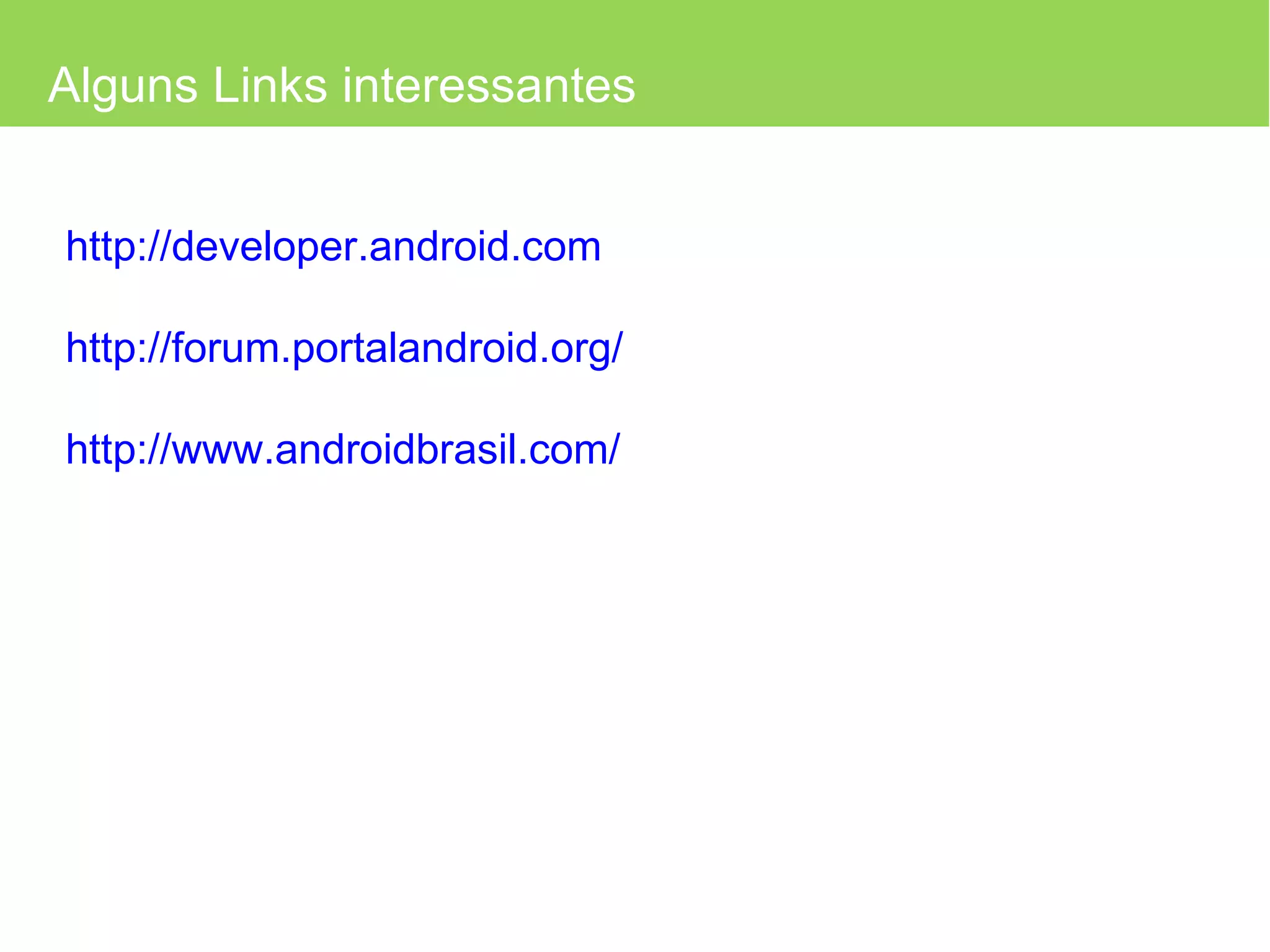 Alguns Links interessantes http://developer.android.com http://forum.portalandroid.org/ http://www.androidbrasil.com/ 