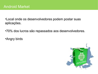 Android Market Local onde os desenvolvedores podem postar suas aplicações. 70% dos lucros são repassados aos desenvolvedores. Angry birds 