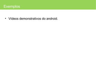 Exemplos Vídeos demonstrativos do android. 