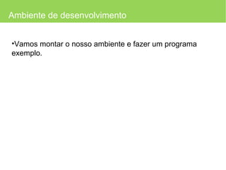 Ambiente de desenvolvimento Vamos montar o nosso ambiente e fazer um programa exemplo. 