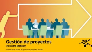 B
Gestión de proyectos
Por:LilianaRodríguez
Basado en el MOOC de gestión de proyectos del BID
 