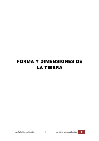 FORMA Y DIMENSIONES DE
        LA TIERRA




Ing. Ralfo Herrera Rosado   |   Ing. Jorge Mendoza Dueñas   1
 