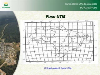 Curso Básico GPS de Navegação
UO-AM/EXP/GDS
Fuso UTMFuso UTM
O Brasil possui 8 fusos UTM.
 