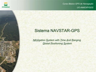 Curso Básico GPS de Navegação
UO-AM/EXP/GDS
Sistema NAVSTAR-GPS
NAVigation System with Time And Ranging
Global Positioning System
 
