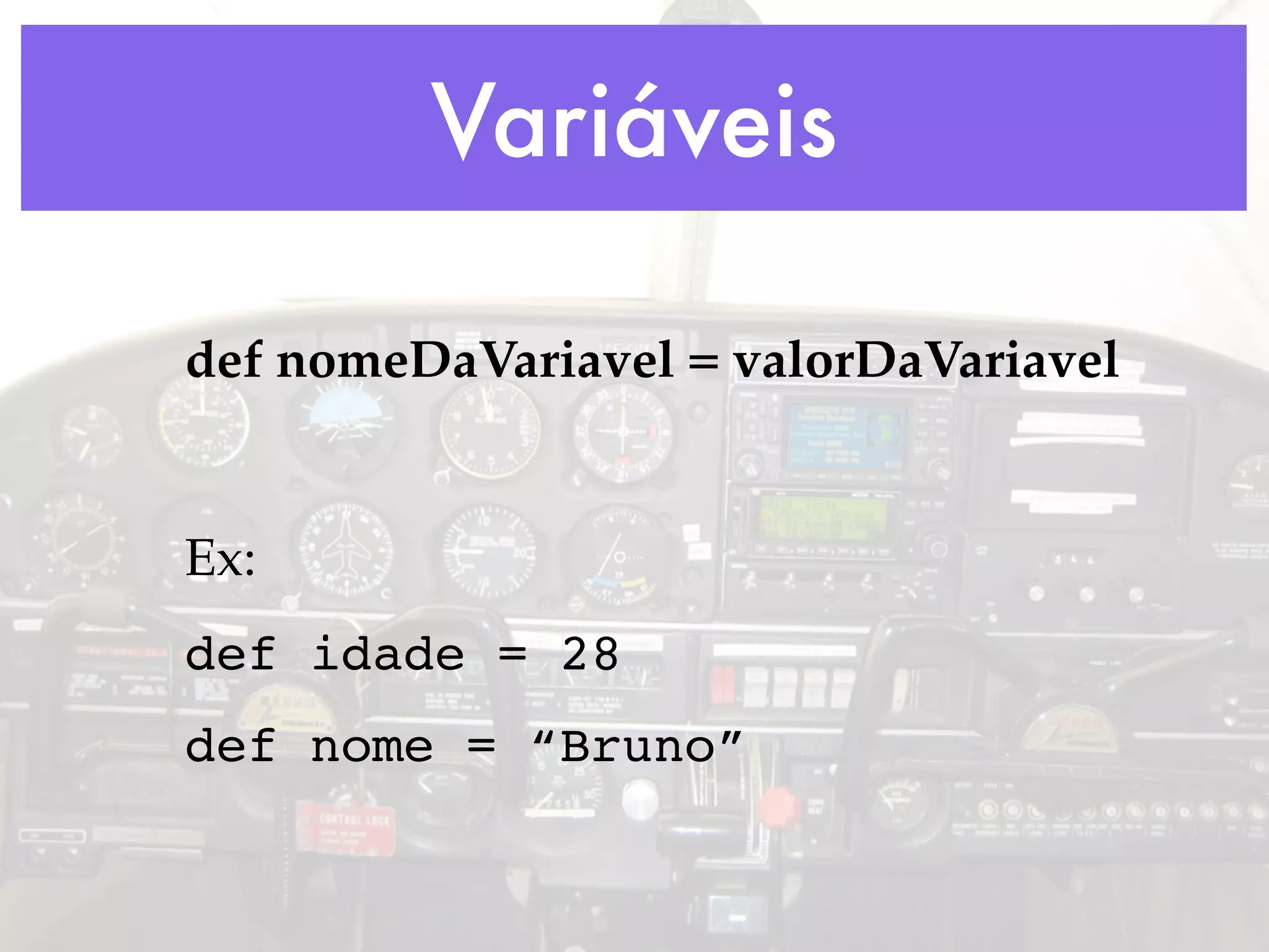 Variáveis def nomeDaVariavel = valorDaVariavel Ex: def idade = 28 def nome = “Bruno” 