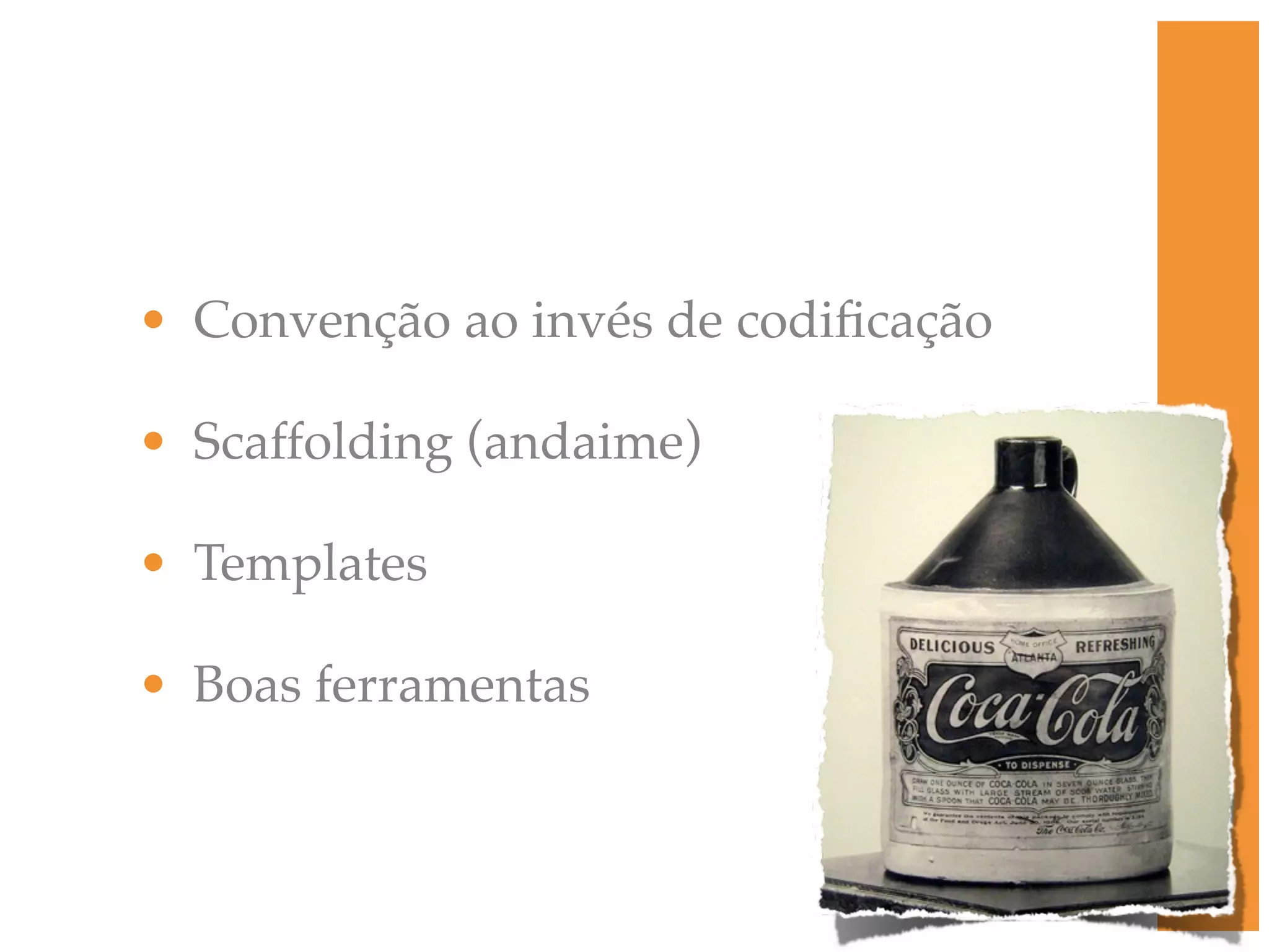 • Convenção ao invés de codiﬁcação • Scaffolding (andaime) • Templates • Boas ferramentas 