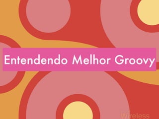 Entendendo Melhor Groovy
 