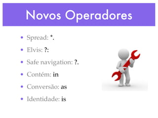 Novos Operadores
• Spread: *.
• Elvis: ?:
• Safe navigation: ?.
• Contém: in
• Conversão: as
• Identidade: is
 
