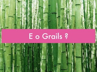 E o Grails ?
 