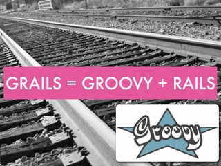 GRAILS = GROOVY + RAILS
 
