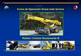 Curso de Operación Grúas todo terreno
Relator: Cristian Bustamante B.
C.B.B.
 