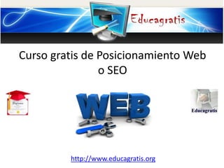 http://www.educagratis.org
Curso gratis de Posicionamiento Web
o SEO
 