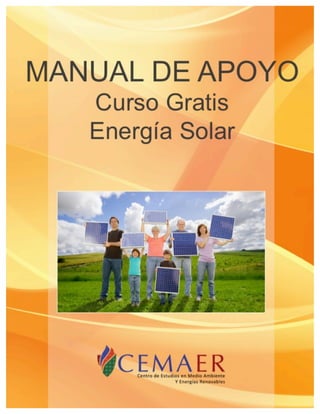  
Curso	
  Gratis	
  “Energía	
  Solar”	
  
	
  
	
   	
   	
   	
  
	
  
	
   	
   	
  
	
   	
   www.cemaer.org	
  
	
   	
   	
  	
  Manual	
  de	
  Apoyo	
  
	
  
	
  
 