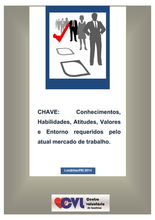 CHAVE: Conhecimentos,
Habilidades, Atitudes, Valores
e Entorno requeridos pelo
atual mercado de trabalho.
Londrina-PR/ 2014
 