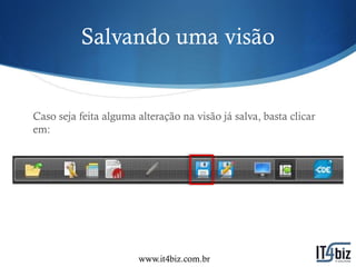 Salvando uma visão


Caso seja feita alguma alteração na visão já salva, basta clicar
em:




                       www.it4biz.com.br
 