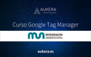 1
Curso Google Tag Manager
aukera.es
 
