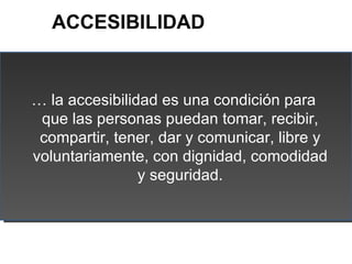 ACCESIBILIDAD


… la accesibilidad es una condición para
 que las personas puedan tomar, recibir,
 compartir, tener, dar y...