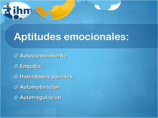 Aptitudes emocionales: Autoconocimiento Empatía Habilidades sociales Automotivación Autorregulación 