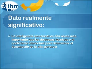 Dato realmente significativo: La inteligencia emocional es dos veces mas importante que las destrezas técnicas o el coeficiente intelectual para determinar el desempeño de la alta gerencia 