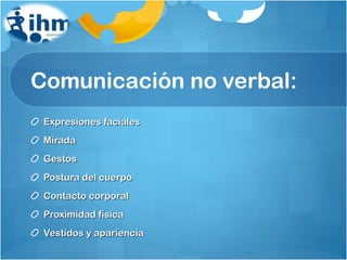 Comunicación no verbal: Expresiones faciales Mirada Gestos Postura del cuerpo Contacto corporal Proximidad física Vestidos y apariencia 