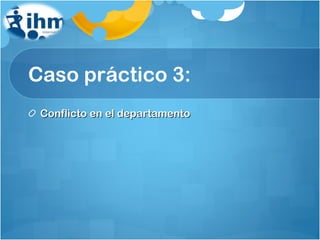 Caso práctico 3: Conflicto en el departamento 