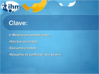 Clave: Mediación simplificada, -Haz tus acuerdos -Escucha a todos -Resuelve el conflicto: win to win 