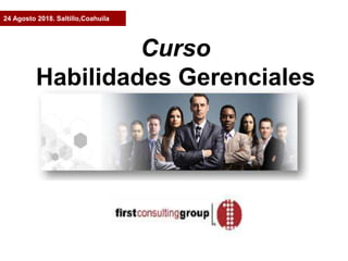 Curso
Habilidades Gerenciales
24 Agosto 2018. Saltillo,Coahuila
 