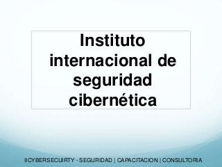 Instituto
internacional de
seguridad
cibernética
IICYBERSECUIRTY - SEGURIDAD | CAPACITACION | CONSULTORIA
 