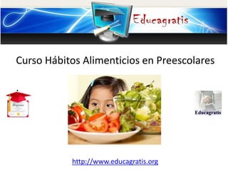 http://www.educagratis.org
Curso Hábitos Alimenticios en Preescolares
.
 