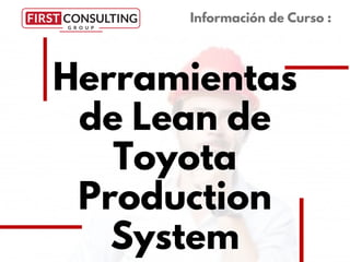 Herramientas
de Lean de
Toyota
Production
System
Información de Curso :
 