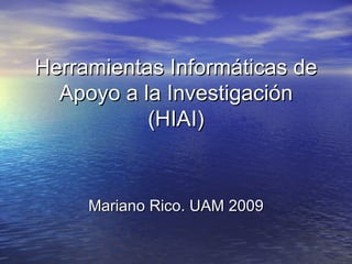 Herramientas Informáticas de Apoyo a la Investigación (HIAI) Mariano Rico. UAM 2009 