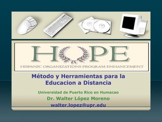 Método y Herramientas para la Educacion a Distancia Universidad de Puerto Rico en Humacao Dr. Walter López Moreno [email_address] 