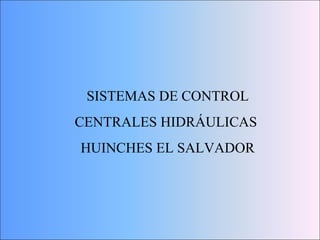 SISTEMAS DE CONTROL
CENTRALES HIDRÁULICAS
HUINCHES EL SALVADOR
 